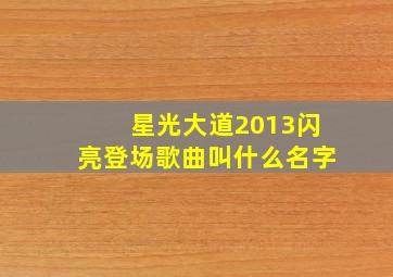 星光大道2013闪亮登场歌曲叫什么名字