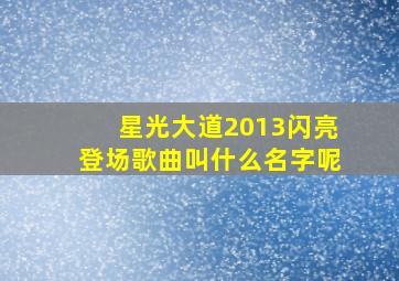 星光大道2013闪亮登场歌曲叫什么名字呢