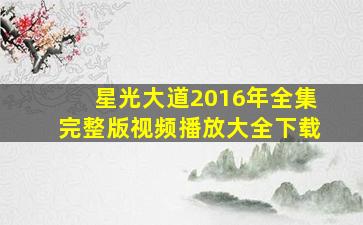 星光大道2016年全集完整版视频播放大全下载