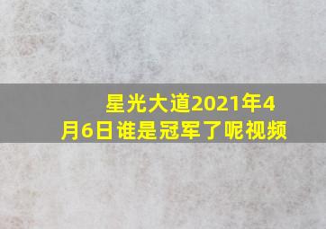 星光大道2021年4月6日谁是冠军了呢视频