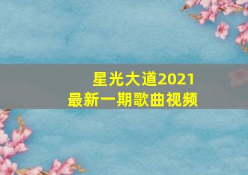 星光大道2021最新一期歌曲视频