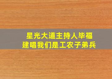 星光大道主持人毕福建唱我们是工农子弟兵