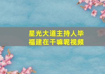 星光大道主持人毕福建在干嘛呢视频