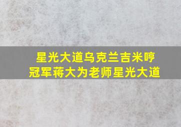 星光大道乌克兰吉米哼冠军蒋大为老师星光大道