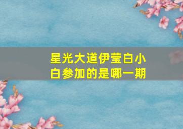 星光大道伊莹白小白参加的是哪一期