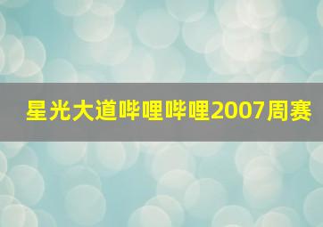 星光大道哔哩哔哩2007周赛