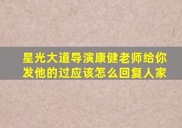 星光大道导演康健老师给你发他的过应该怎么回复人家