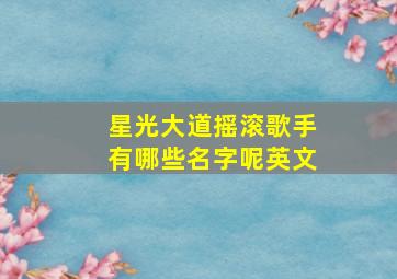 星光大道摇滚歌手有哪些名字呢英文