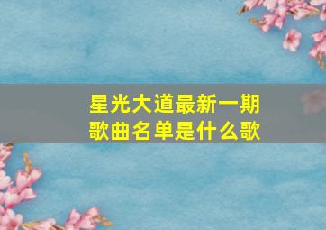 星光大道最新一期歌曲名单是什么歌