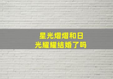 星光熠熠和日光耀耀结婚了吗