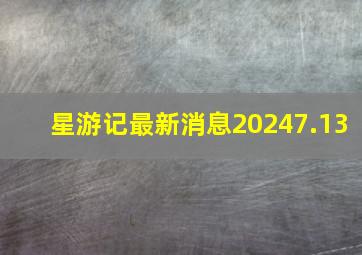 星游记最新消息20247.13