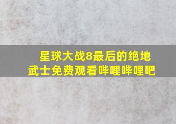 星球大战8最后的绝地武士免费观看哔哩哔哩吧