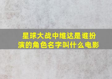 星球大战中维达是谁扮演的角色名字叫什么电影