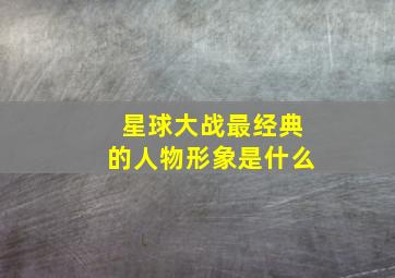 星球大战最经典的人物形象是什么