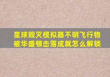 星球毁灭模拟器不明飞行物被华盛顿击落成就怎么解锁