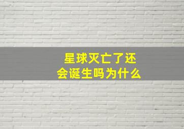 星球灭亡了还会诞生吗为什么