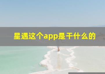 星遇这个app是干什么的