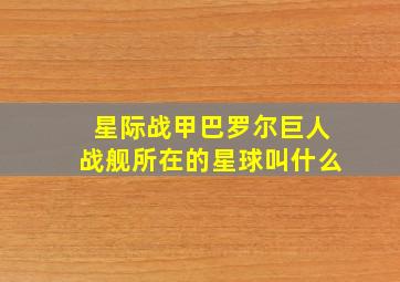 星际战甲巴罗尔巨人战舰所在的星球叫什么