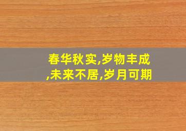 春华秋实,岁物丰成,未来不居,岁月可期