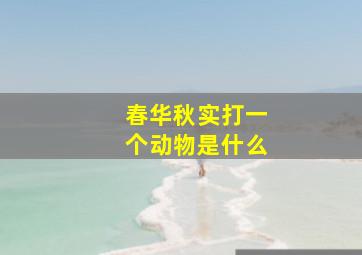 春华秋实打一个动物是什么