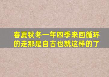 春夏秋冬一年四季来回循环的走那是自古也就这样的了