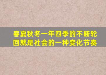 春夏秋冬一年四季的不断轮回就是社会的一种变化节奏