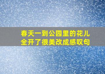 春天一到公园里的花儿全开了很美改成感叹句