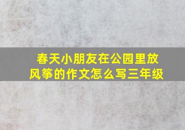 春天小朋友在公园里放风筝的作文怎么写三年级