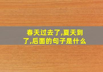 春天过去了,夏天到了,后面的句子是什么