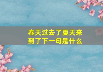 春天过去了夏天来到了下一句是什么