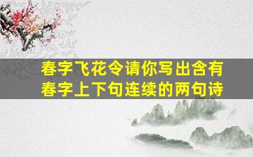 春字飞花令请你写出含有春字上下句连续的两句诗