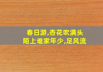 春日游,杏花吹满头陌上谁家年少,足风流