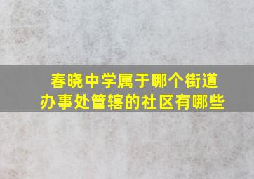 春晓中学属于哪个街道办事处管辖的社区有哪些