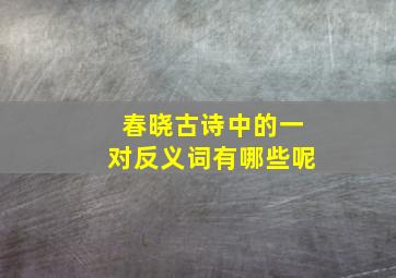 春晓古诗中的一对反义词有哪些呢