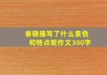 春晓描写了什么景色和特点呢作文300字