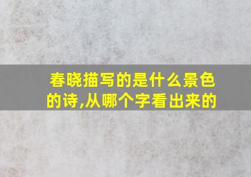 春晓描写的是什么景色的诗,从哪个字看出来的