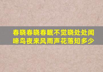 春晓春晓春眠不觉晓处处闻啼鸟夜来风雨声花落知多少