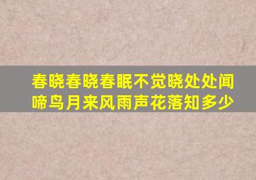 春晓春晓春眠不觉晓处处闻啼鸟月来风雨声花落知多少