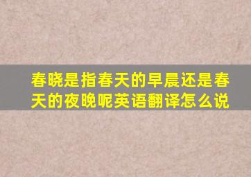 春晓是指春天的早晨还是春天的夜晚呢英语翻译怎么说