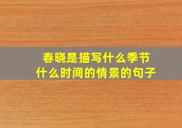 春晓是描写什么季节什么时间的情景的句子