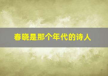 春晓是那个年代的诗人