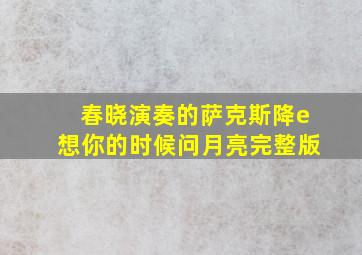 春晓演奏的萨克斯降e想你的时候问月亮完整版