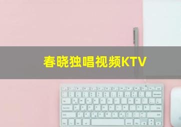 春晓独唱视频KTV