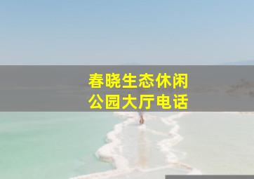 春晓生态休闲公园大厅电话