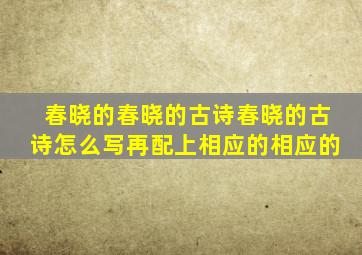 春晓的春晓的古诗春晓的古诗怎么写再配上相应的相应的