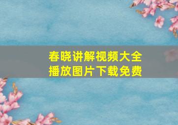 春晓讲解视频大全播放图片下载免费