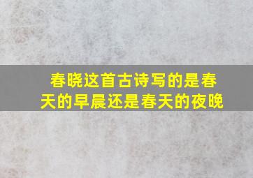 春晓这首古诗写的是春天的早晨还是春天的夜晚