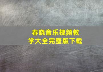 春晓音乐视频教学大全完整版下载