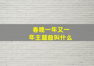 春晚一年又一年主题曲叫什么