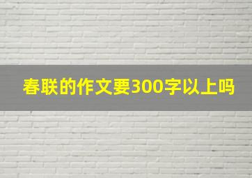 春联的作文要300字以上吗